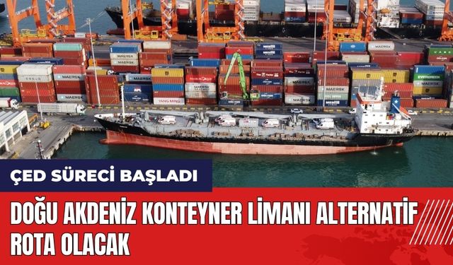 Doğu Akdeniz Konteyner Limanı alternatif rota olacak