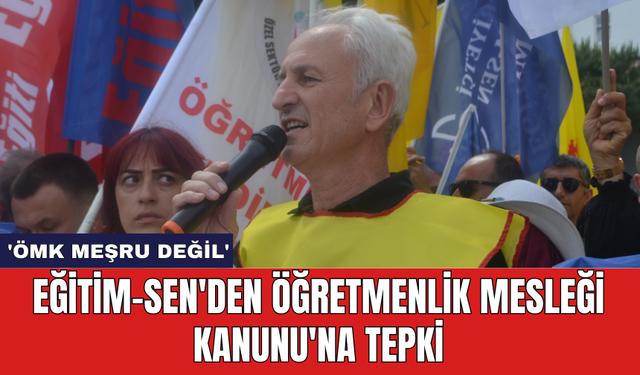 Eğitim-Sen'den Öğretmenlik Mesleği Kanunu'na Tepki: 'ÖMK Meşru Değil'