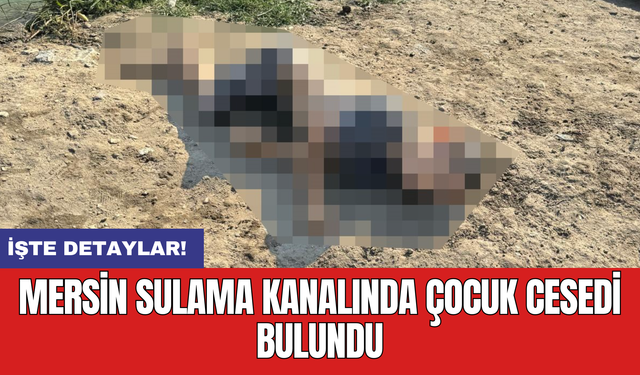 Mersin sulama kanalında çocuk cansız bedeni bulundu