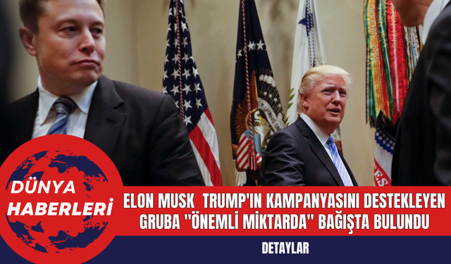 Elon Musk Donald Trump'ın Kampanyasını Destekleyen Gruba Önemli Miktarda Bağışta Bulundu