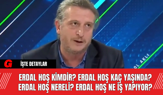 Erdal Hoş Kimdir? Erdal Hoş Kaç Yaşında? Erdal Hoş Nereli? Erdal Hoş Ne İş Yapıyor?