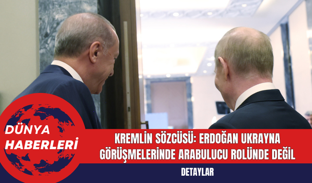 Kremlin Sözcüsü: Erdoğan Ukrayna Görüşmelerinde Arabulucu Rolünde Değil