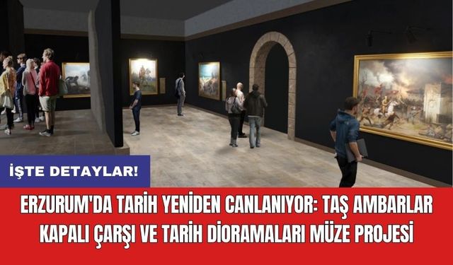 Erzurum'da Tarih Yeniden Canlanıyor: Taş Ambarlar Kapalı Çarşı ve Tarih Dioramaları Müze Projesi