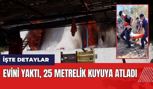 Evini yaktı 25 metrelik kuyuya atladı