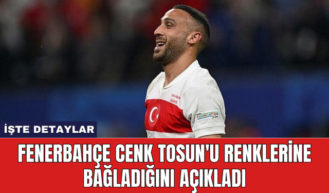 Fenerbahçe Cenk Tosun'u renklerine bağladığını açıkladı