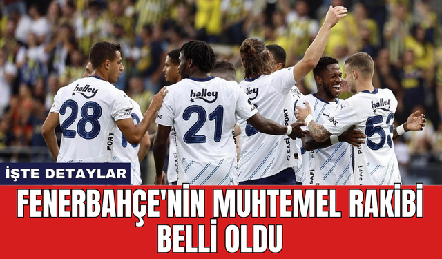 Fenerbahçe'nin muhtemel rakibi belli oldu