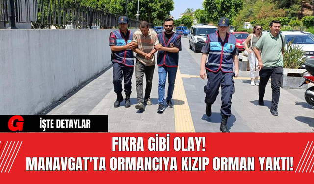 Fıkra Gibi Olay! Manavgat'ta Ormancıya kızıp orman yaktı!