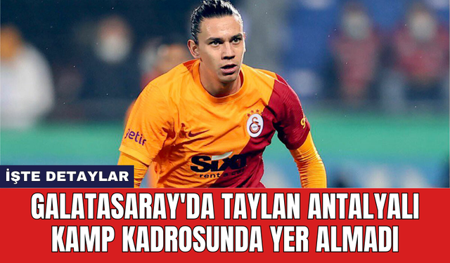 Galatasaray'da Taylan Antalyalı kamp kadrosunda yer almadı