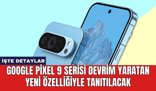 Google Pixel 9 serisi devrim yaratan yeni özelliğiyle tanıtılacak