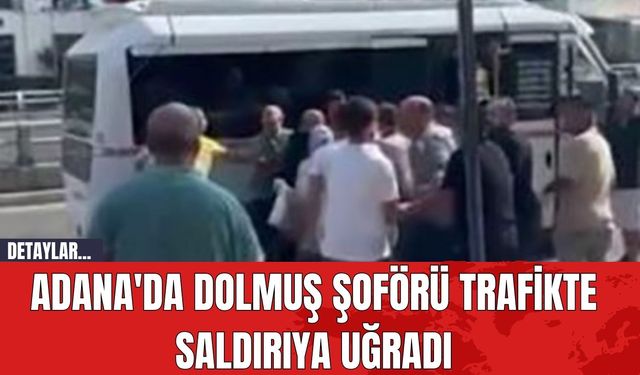 Adana'da Dolmuş Şoförü Trafikte Saldırıya Uğradı