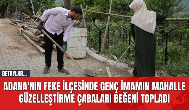 Adana'nın Feke İlçesinde Genç İmamın Mahalle Güzelleştirme Çabaları Beğeni Topladı