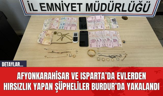 Afyonkarahisar ve Isparta’da Evlerden Hırsızlık Yapan Şüpheliler Burdur’da Yakalandı