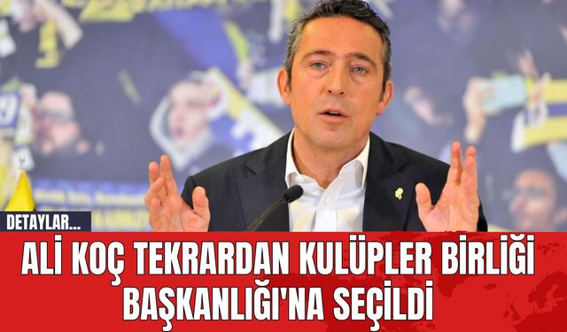 Ali Koç Tekrardan Kulüpler Birliği Başkanlığı'na Seçildi