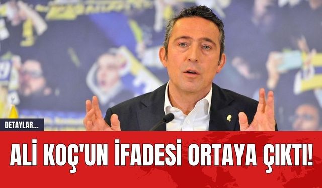 Ali Koç'un İfadesi Ortaya Çıktı!