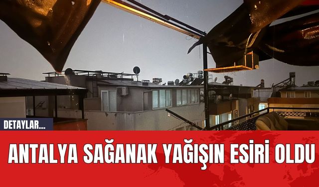 Antalya Sağanak Yağışın Esiri Oldu