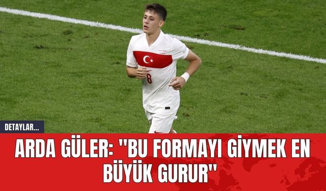 Arda Güler: "Bu formayı giymek en büyük gurur"