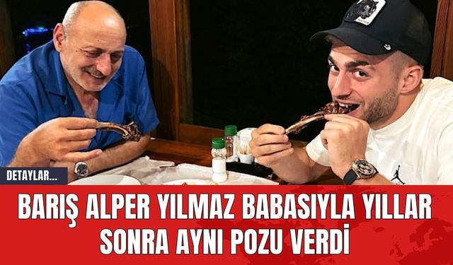 Barış Alper Yılmaz Babasıyla Yıllar Sonra Aynı Pozu Verdi