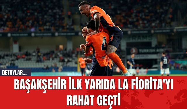 Başakşehir İlk Yarıda La Fiorita'yı Rahat Geçti