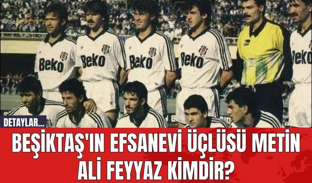 Beşiktaş'ın Efsanevi Üçlüsü Metin Ali Feyyaz Kimdir?