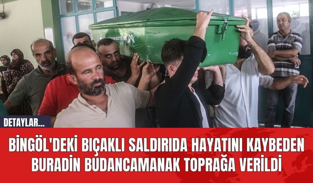 Bingöl'deki Bıçaklı Saldırıda Hayatını Kaybeden Buradin Budancamanak Toprağa Verildi