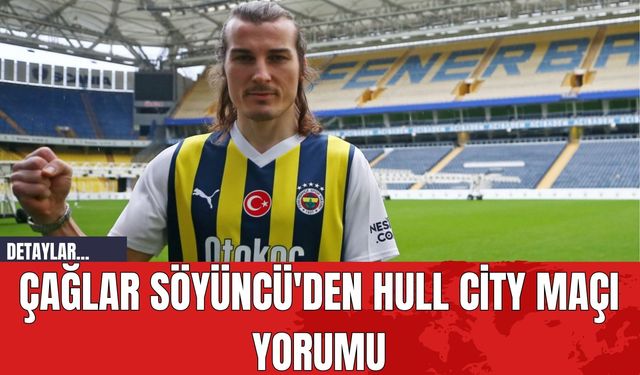 Çağlar Söyüncü'den Hull City Maçı Yorumu