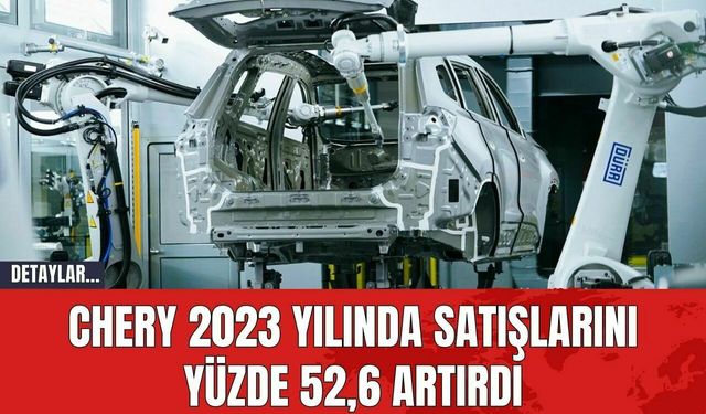 Chery 2023 Yılında Satışlarını Yüzde 52,6 Artırdı