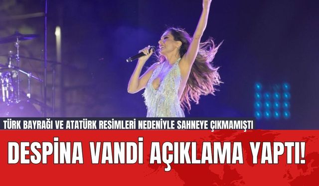 Despina Vandi Açıklama Yaptı! Türk Bayrağı ve Atatürk Resimleri Nedeniyle Sahneye Çıkmamıştı