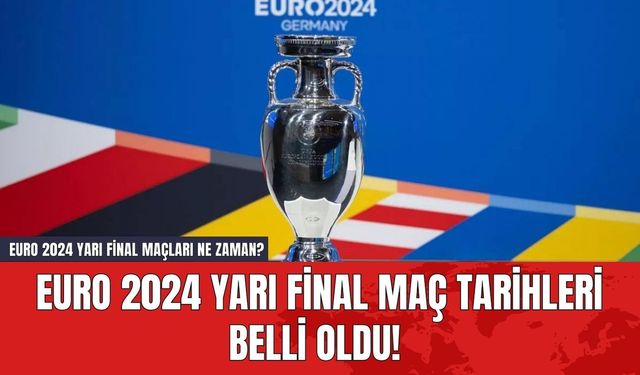 EURO 2024 Yarı Final Maç Tarihleri Belli Oldu! EURO 2024 Yarı Final Maçları Ne Zaman?