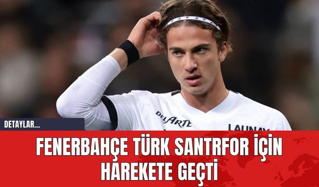 Fenerbahçe Türk Santrfor İçin Harekete Geçti