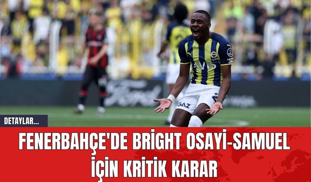 Fenerbahçe'de Bright Osayi-Samuel İçin Kritik Karar