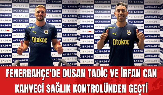 Fenerbahçe'de Dusan Tadic ve İrfan Can Kahveci Sağlık Kontrolünden Geçti