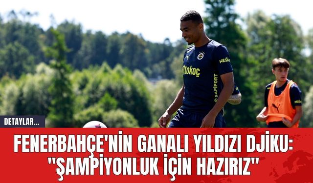 Fenerbahçe'nin Ganalı Yıldızı Djiku: "Şampiyonluk İçin Hazırız"