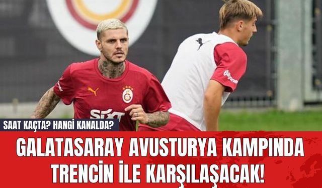 Galatasaray Avusturya Kampında Trencin ile Karşılaşacak! Saat Kaçta? Hangi Kanalda?