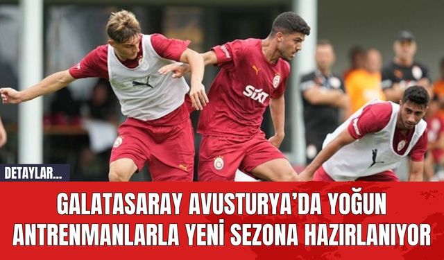 Galatasaray Avusturya’da Yoğun Antrenmanlarla Yeni Sezona Hazırlanıyor