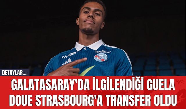 Galatasaray'da İlgilendiği Guela Doue Strasbourg'a Transfer Oldu