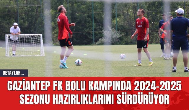 Gaziantep FK Bolu Kampında 2024-2025 Sezonu Hazırlıklarını Sürdürüyor