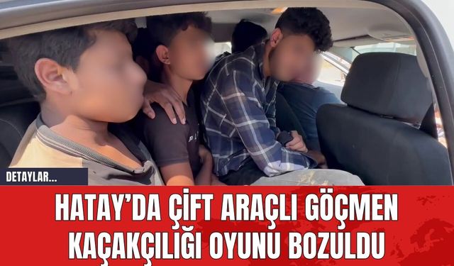 Hatay'da Çift Araçlı Göçmen Kaçakçılığı Oyunu Bozuldu