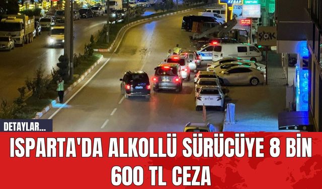 Isparta'da Alkollü Sürücüye 8 Bin 600 TL Ceza