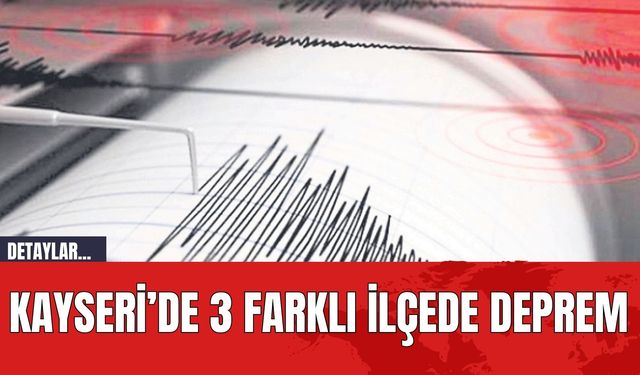 Kayseri’de 3 Farklı İlçede Deprem