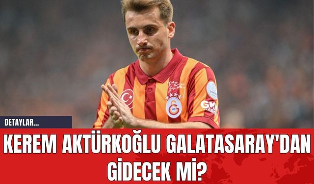 Kerem Aktürkoğlu Galatasaray'dan Gidecek mi?