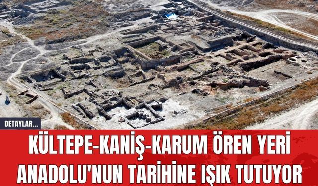 Kültepe-Kaniş-Karum Ören Yeri Anadolu'nun Tarihine Işık Tutuyor
