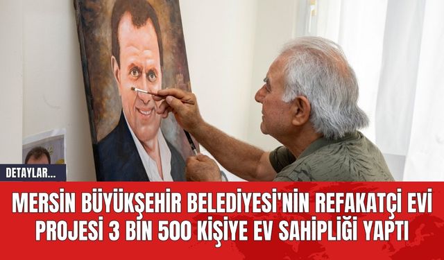 Mersin Büyükşehir Belediyesi'nin Refakatçi Evi Projesi 3 Bin 500 Kişiye Ev Sahipliği Yaptı