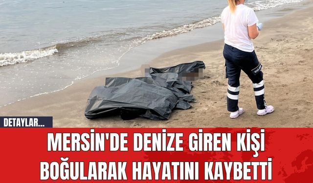 Mersin'de Denize Giren Kişi Boğularak Hayatını Kaybetti