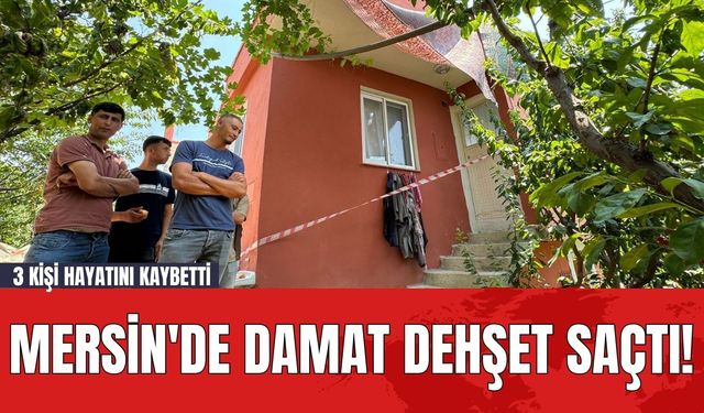 Mersin'de Damat Dehşet Saçtı! 3 Kişi Hayatını Kaybetti