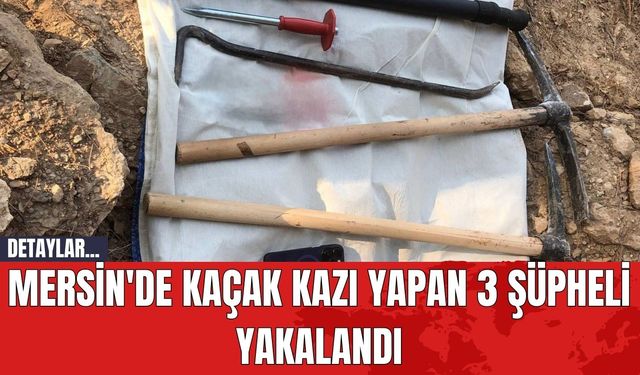 Mersin'de Kaçak Kazı Yapan 3 Şüpheli Yakalandı