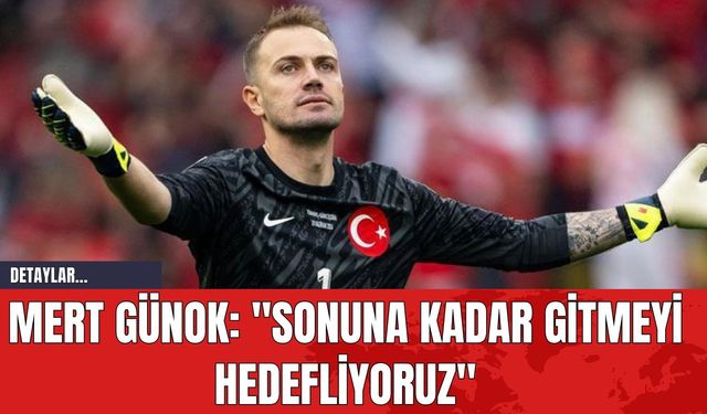 Mert Günok: "Sonuna Kadar Gitmeyi Hedefliyoruz"