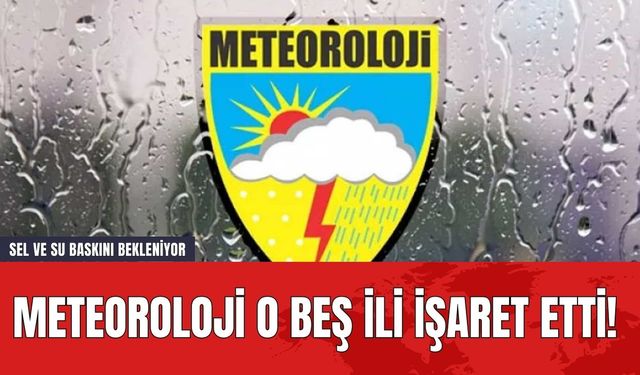 Meteoroloji O Beş İli İşaret Etti! Sel ve Su Baskını Bekleniyor