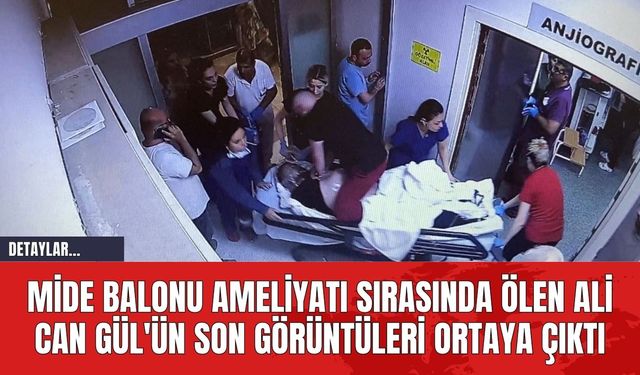 Mide balonu Ameliyatı Sırasında Ölen Ali Can Gül'ün Son Görüntüleri Ortaya Çıktı