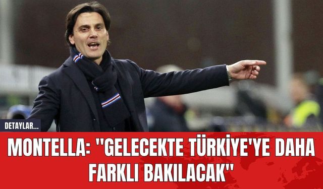 Montella: "Gelecekte Türkiye'ye Daha Farklı Bakılacak"