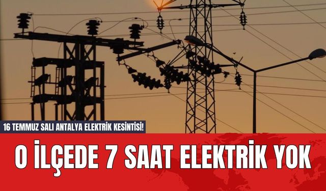 16 Temmuz Salı Antalya Elektrik Kesintisi! O İlçede 7 Saat Elektrik Yok